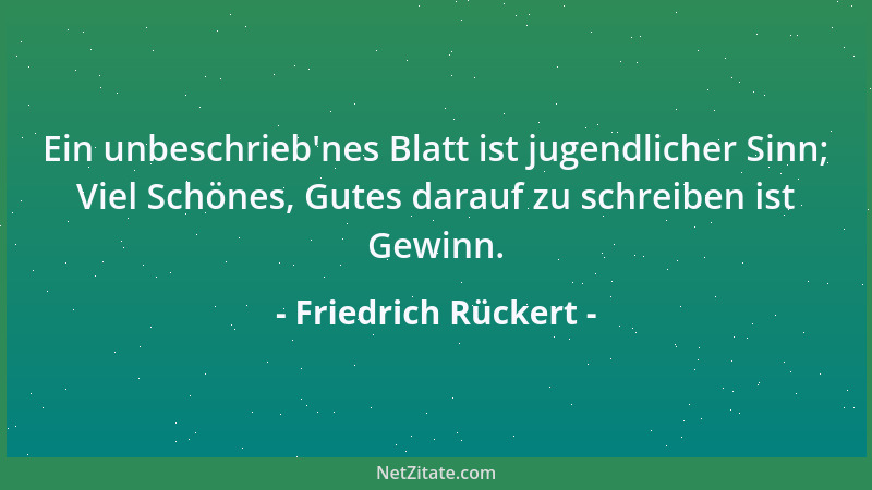 Friedrich Rückert - Ein unbeschrieb 'nes Blatt ist jugendlicher Sinn; Viel Schönes, Gutes darauf zu schreiben ist Gewinn....