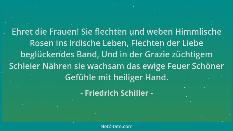 Friedrich Schiller - Ehret die Frauen! Sie flechten und weben Himmlische Rosen ins irdische Leben, Flechten der Liebe beglü...