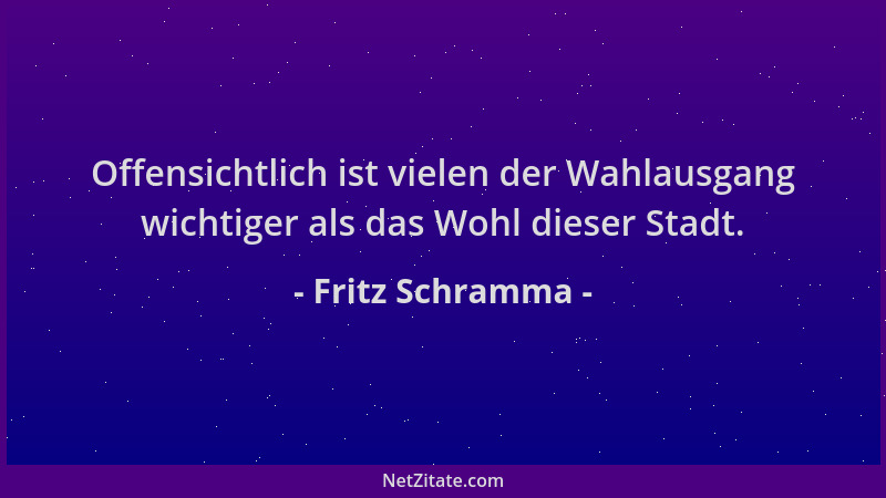 Fritz Schramma - Offensichtlich ist vielen der Wahlausgang wichtiger als das Wohl dieser Stadt....