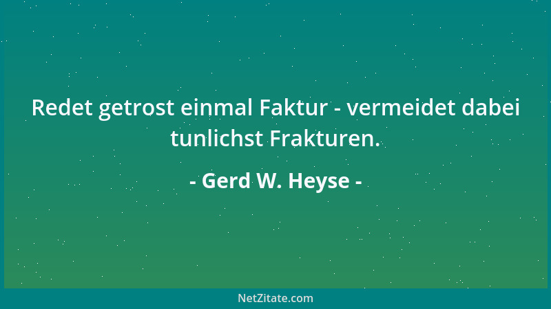 Gerd W. Heyse - Redet getrost einmal Faktur - vermeidet dabei tunlichst Frakturen....