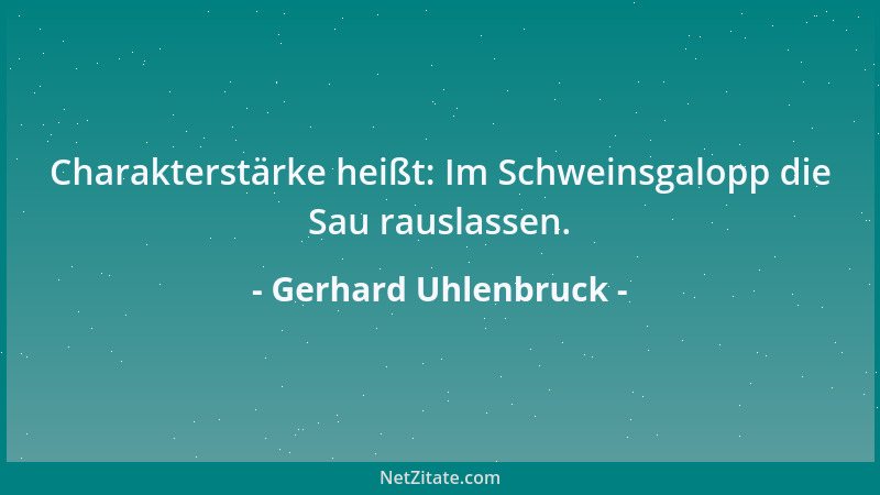 Gerhard Uhlenbruck - Charakterstärke heißt: Im Schweinsgalopp die Sau rauslassen....