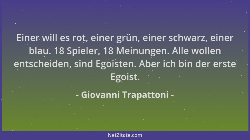 Giovanni Trapattoni - Einer will es rot, einer grün, einer schwarz, einer blau. 18 Spieler, 18 Meinungen. Alle wollen entsc...