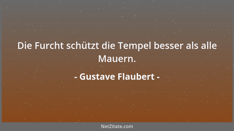 Gustave Flaubert - Die Furcht schützt die Tempel besser als alle Mauern....