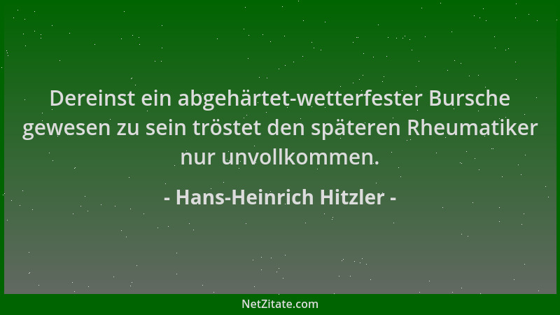 Hans-Heinrich Hitzler - Dereinst ein abgehärtet-wetterfester Bursche gewesen zu sein tröstet den späteren Rheumatiker nur u...