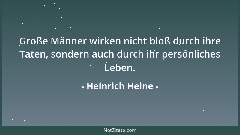 Heinrich Heine - Große Männer wirken nicht bloß durch ihre Taten, sondern auch durch ihr persönliches Leben....