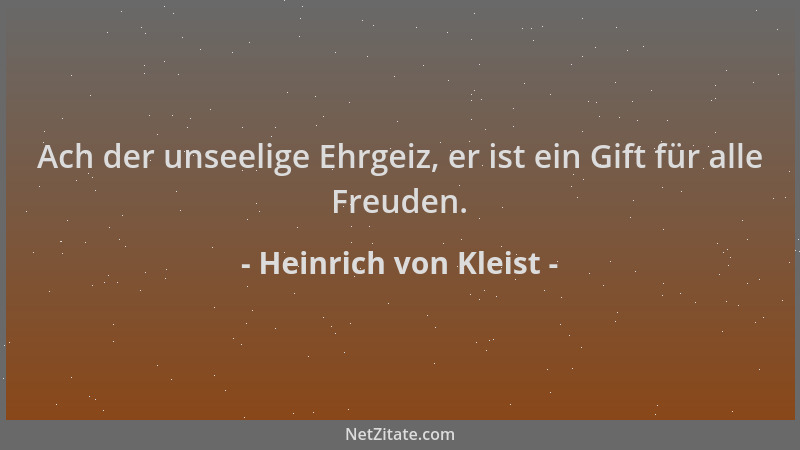 Heinrich von Kleist - Ach der unseelige Ehrgeiz, er ist ein Gift für alle Freuden....