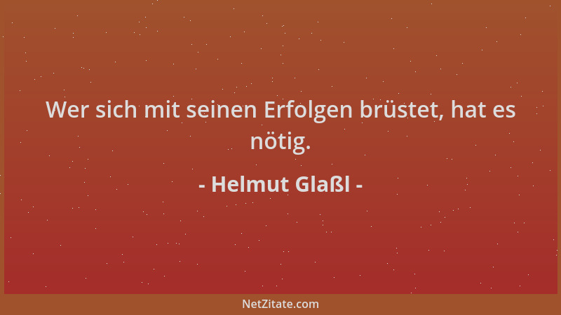 Helmut Glaßl - Wer sich mit seinen Erfolgen brüstet, hat es nötig....
