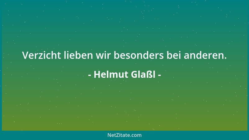 Helmut Glaßl - Verzicht lieben wir besonders bei anderen....