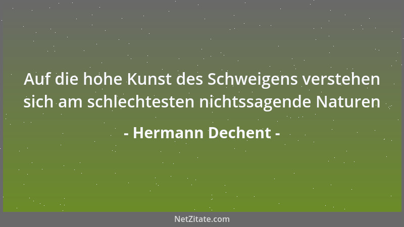 Hermann Dechent - Auf die hohe Kunst des Schweigens verstehen sich am schlechtesten nichtssagende Naturen...