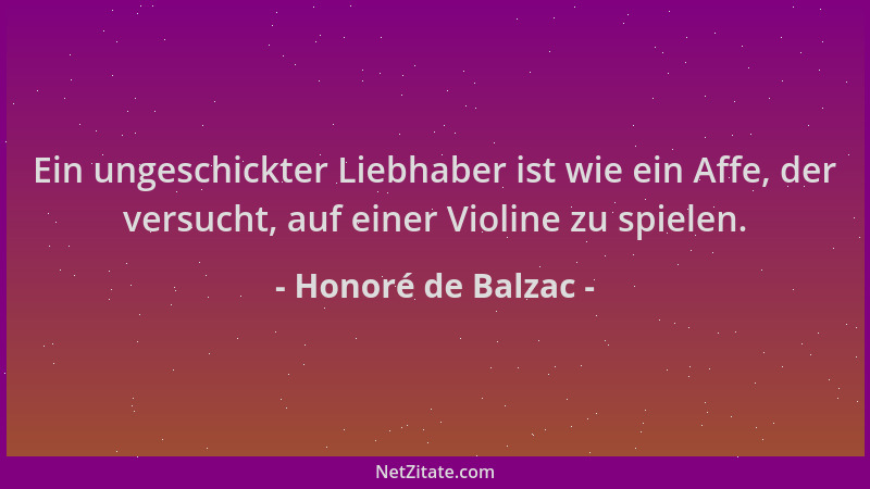 Honoré de Balzac - Ein ungeschickter Liebhaber ist wie ein Affe, der versucht, auf einer Violine zu spielen....