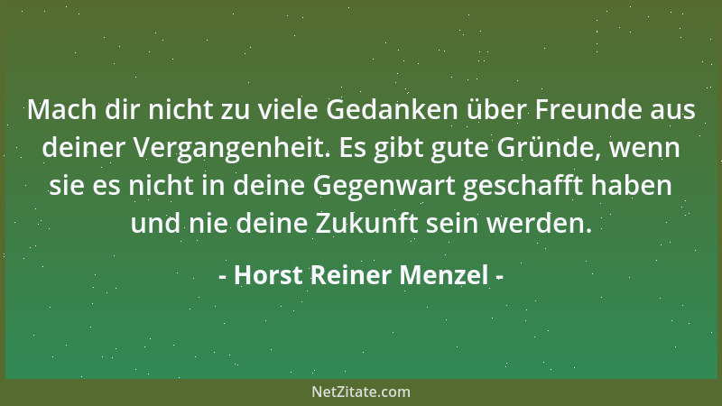 Horst Reiner Menzel - Mach dir nicht zu viele Gedanken über Freunde aus deiner Vergangenheit. Es gibt gute Gründe, wenn sie...