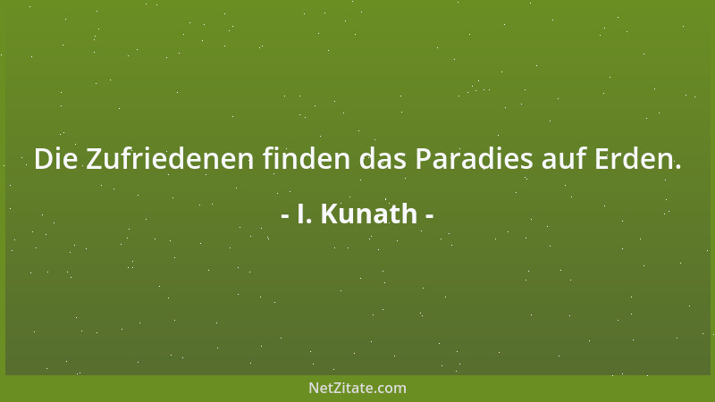 I. Kunath - Die Zufriedenen finden das Paradies auf Erden....