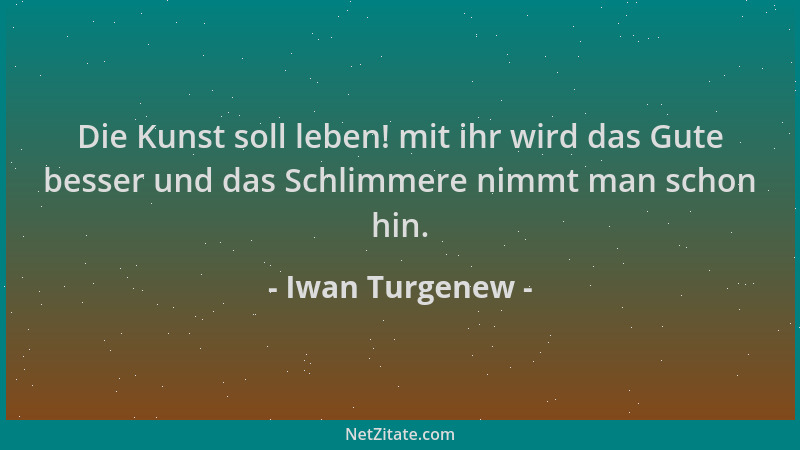 Iwan Turgenew - Die Kunst soll leben! mit ihr wird das Gute besser und das Schlimmere nimmt man schon hin....