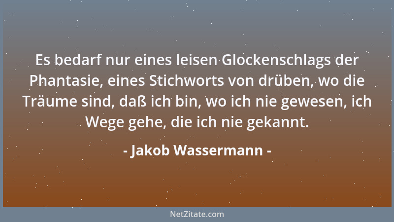 Jakob Wassermann - Es bedarf nur eines leisen Glockenschlags der Phantasie, eines Stichworts von drüben, wo die Träume sind...