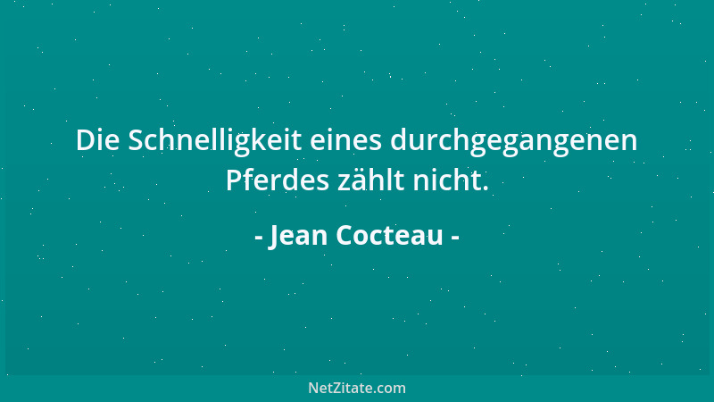 Jean Cocteau - Die Schnelligkeit eines durchgegangenen Pferdes zählt nicht....