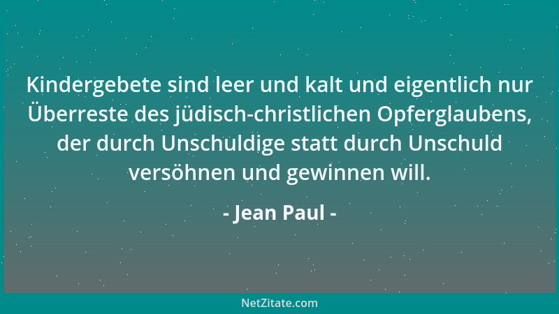 Jean Paul - Kindergebete sind leer und kalt und eigentlich nur Überreste des jüdisch-christlichen Opferglaubens, der durch...