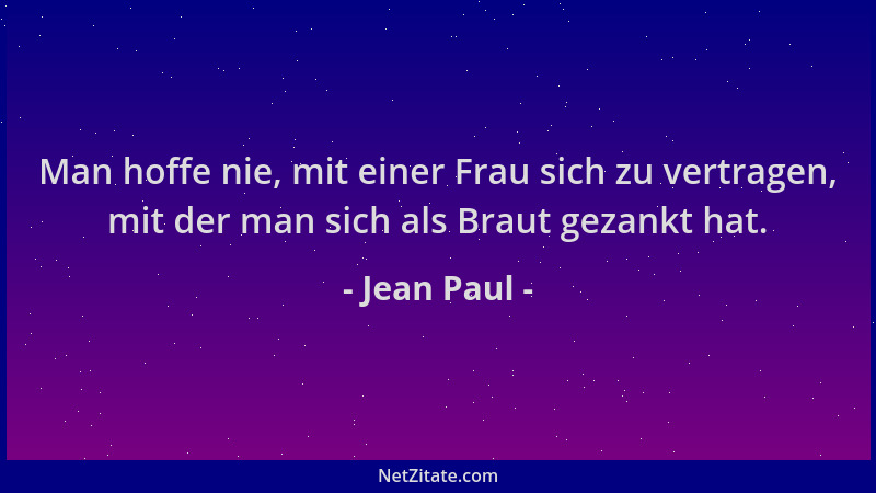 Jean Paul - Man hoffe nie, mit einer Frau sich zu vertragen, mit der man sich als Braut gezankt hat....