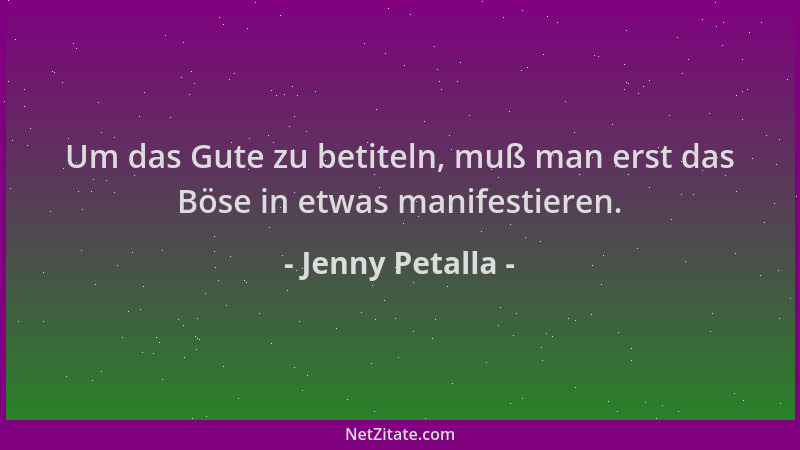 Jenny Petalla - Um das Gute zu betiteln, muß man erst das Böse in etwas manifestieren....