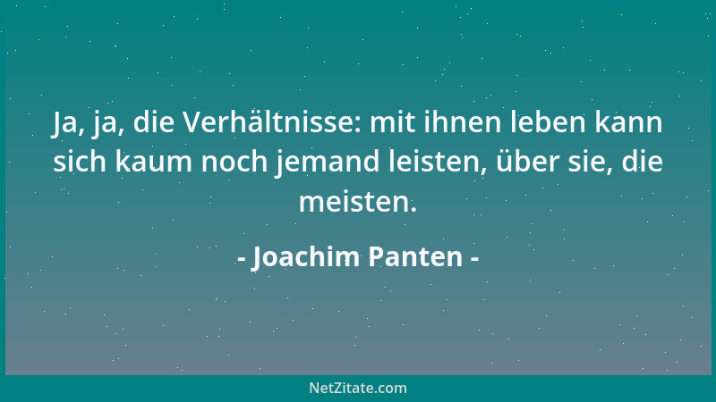 Joachim Panten - Ja, ja, die Verhältnisse: mit ihnen leben kann sich kaum noch jemand leisten, über sie, die meisten....