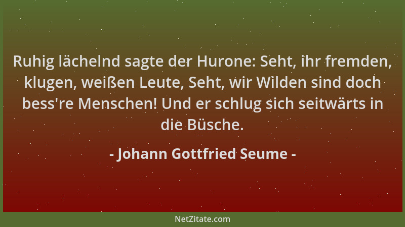 Johann Gottfried Seume - Ruhig lächelnd sagte der Hurone: Seht, ihr fremden, klugen, weißen Leute, Seht, wir Wilden sind do...