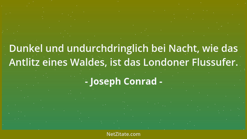 Joseph Conrad - Dunkel und undurchdringlich bei Nacht, wie das Antlitz eines Waldes, ist das Londoner Flussufer....