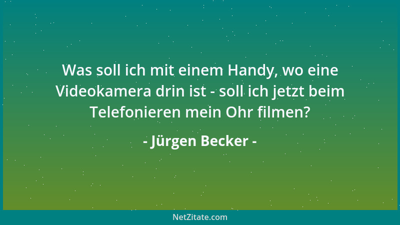 Jürgen Becker - Was soll ich mit einem Handy, wo eine Videokamera drin ist - soll ich jetzt beim Telefonieren mein Ohr film...