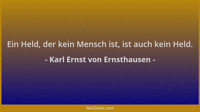 Karl Ernst von Ernsthausen - Ein Held, der kein Mensch ist, ist auch kein Held....