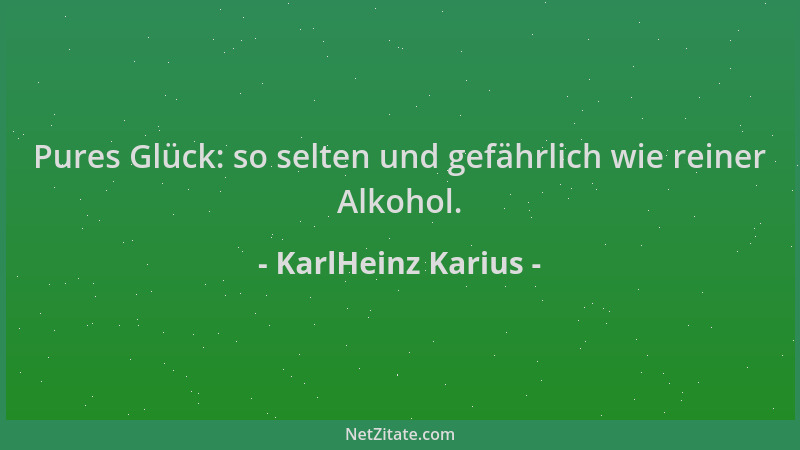 KarlHeinz Karius - Pures Glück: so selten und gefährlich wie reiner Alkohol....