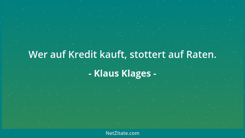 Klaus Klages - Wer auf Kredit kauft, stottert auf Raten....