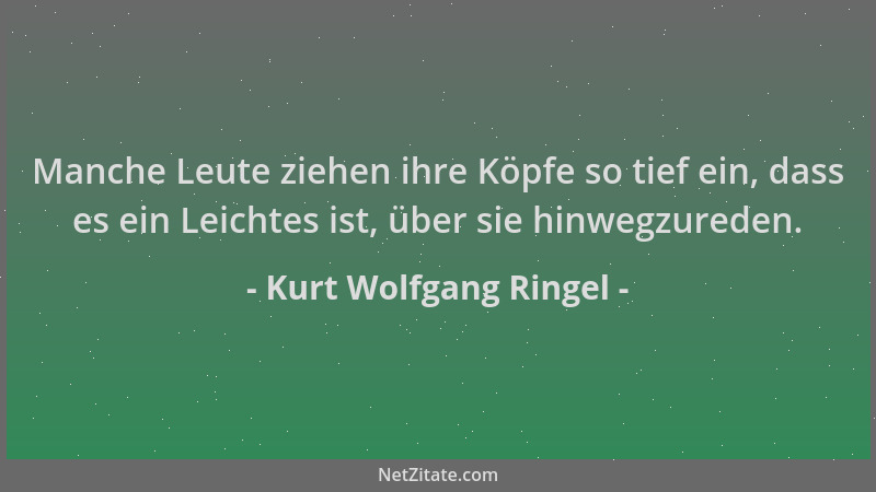 Kurt Wolfgang Ringel - Manche Leute ziehen ihre Köpfe so tief ein, dass es ein Leichtes ist, über sie hinwegzureden....