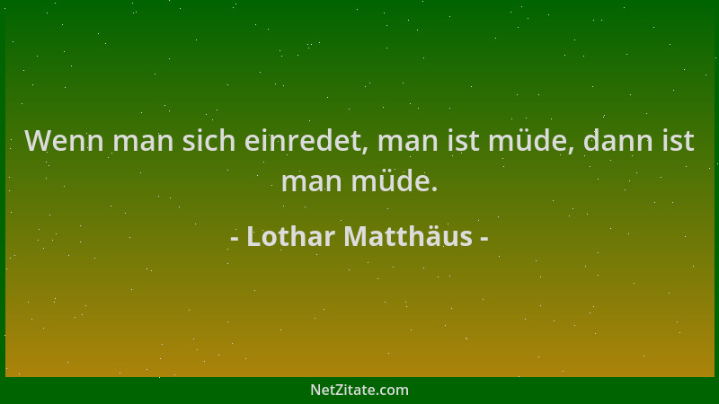 Lothar Matthäus - Wenn man sich einredet, man ist müde, dann ist man müde....