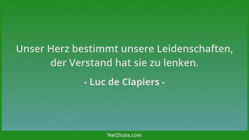 Luc de Clapiers - Unser Herz bestimmt unsere Leidenschaften, der Verstand hat sie zu lenken....
