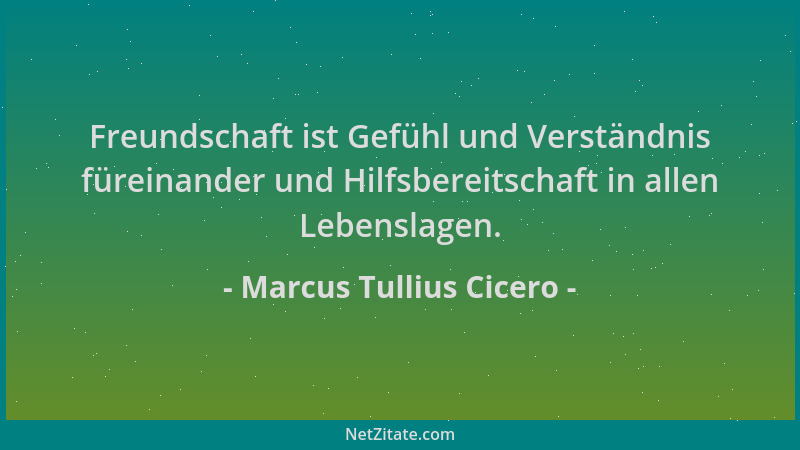 Marcus Tullius Cicero - Freundschaft ist Gefühl und Verständnis füreinander und Hilfsbereitschaft in allen Lebenslagen....