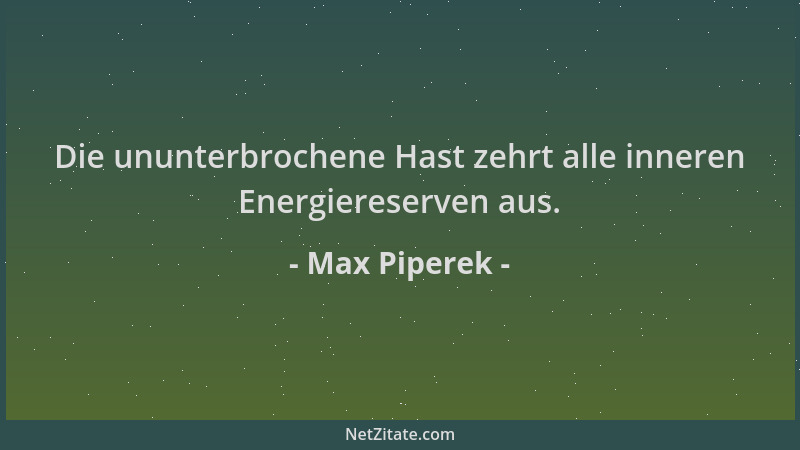 Max Piperek - Die ununterbrochene Hast zehrt alle inneren Energiereserven aus....