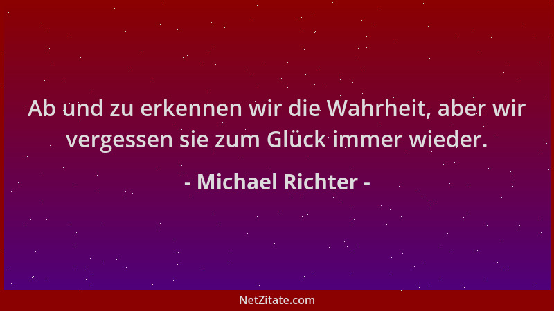 Michael Richter - Ab und zu erkennen wir die Wahrheit, aber wir vergessen sie zum Glück immer wieder....