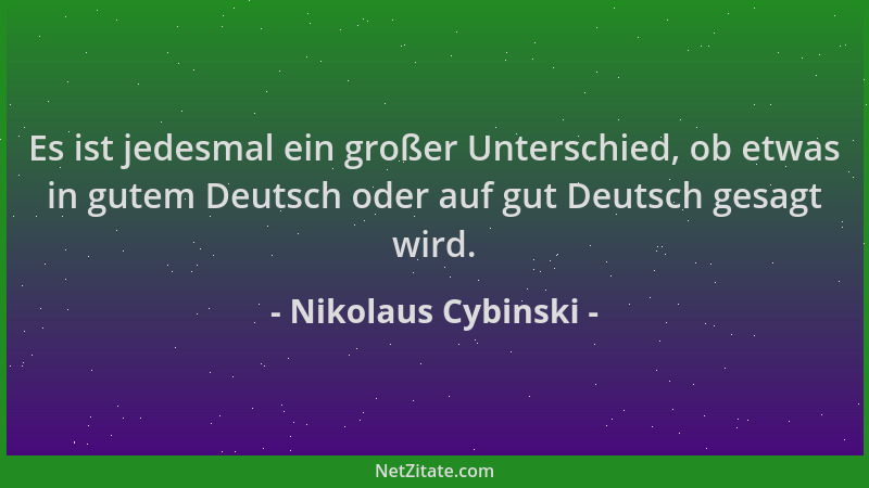 Nikolaus Cybinski - Es ist jedesmal ein großer Unterschied, ob etwas in gutem Deutsch oder auf gut Deutsch gesagt wird....
