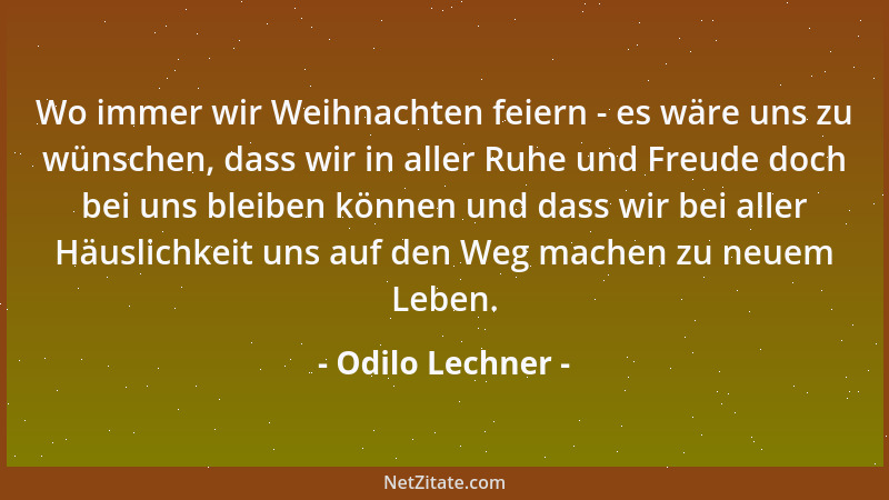 Odilo Lechner - Wo immer wir Weihnachten feiern - es wäre uns zu wünschen, dass wir in aller Ruhe und Freude doch bei uns b...
