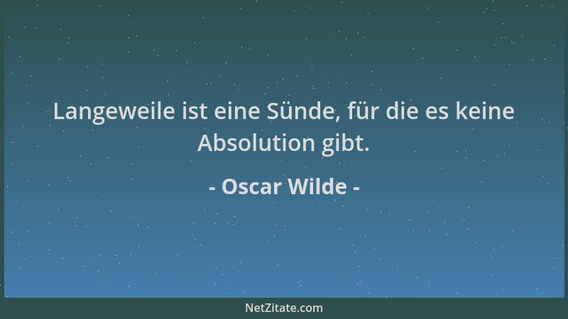 Oscar Wilde - Langeweile ist eine Sünde, für die es keine Absolution gibt....