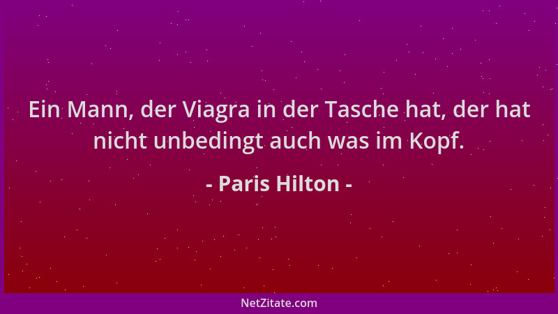 Paris Hilton - Ein Mann, der Viagra in der Tasche hat, der hat nicht unbedingt auch was im Kopf....