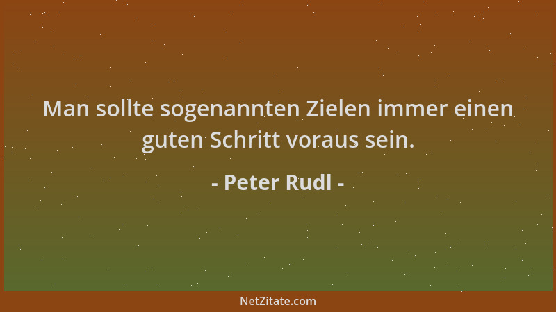 Peter Rudl - Man sollte sogenannten Zielen immer einen guten Schritt voraus sein....