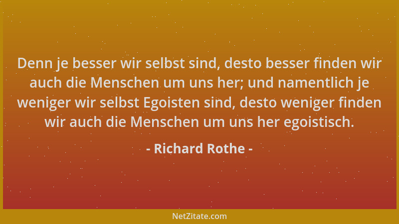 Richard Rothe - Denn je besser wir selbst sind, desto besser finden wir auch die Menschen um uns her; und namentlich je wen...