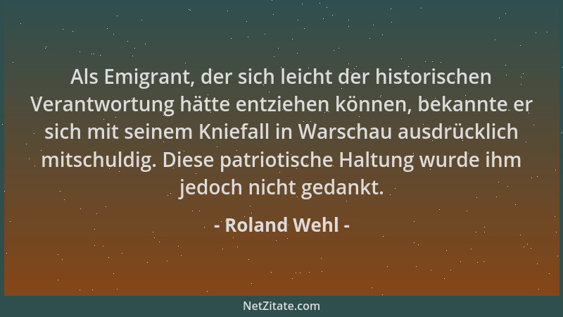 Roland Wehl - Als Emigrant, der sich leicht der historischen Verantwortung hätte entziehen können, bekannte er sich mit sei...