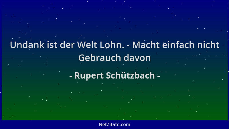 Rupert Schützbach - Undank ist der Welt Lohn. - Macht einfach nicht Gebrauch davon...