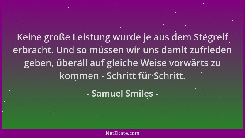 Samuel Smiles - Keine große Leistung wurde je aus dem Stegreif erbracht. Und so müssen wir uns damit zufrieden geben, übera...