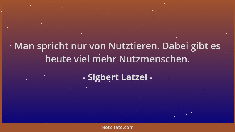 Sigbert Latzel - Man spricht nur von Nutztieren. Dabei gibt es heute viel mehr Nutzmenschen....