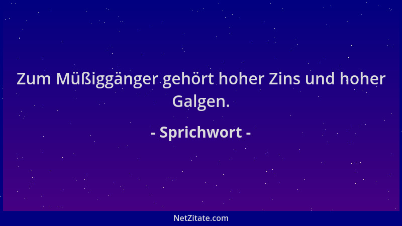 Sprichwort - Zum Müßiggänger gehört hoher Zins und hoher Galgen....