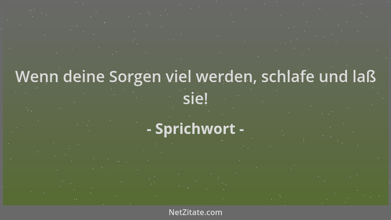 Sprichwort - Wenn deine Sorgen viel werden, schlafe und laß sie!...