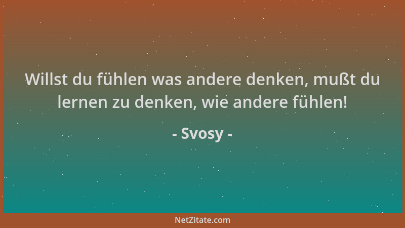 Svosy - Willst du fühlen was andere denken, mußt du lernen zu denken, wie andere fühlen!...