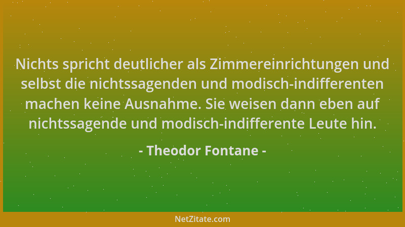 Theodor Fontane - Nichts spricht deutlicher als Zimmereinrichtungen und selbst die nichtssagenden und modisch-indifferenten...