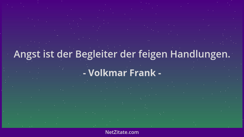 Volkmar Frank - Angst ist der Begleiter der feigen Handlungen....